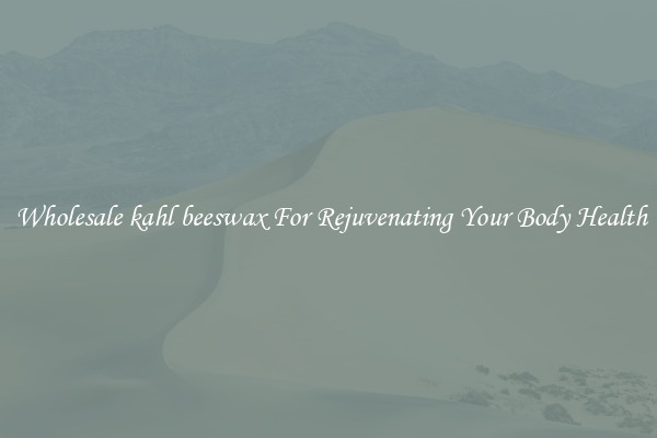  Wholesale kahl beeswax For Rejuvenating Your Body Health