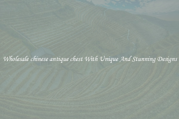 Wholesale chinese antique chest With Unique And Stunning Designs