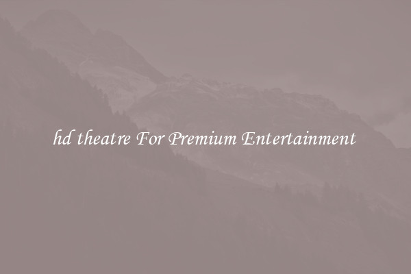 hd theatre For Premium Entertainment 