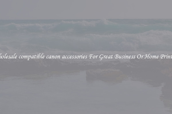 Wholesale compatible canon accessories For Great Business Or Home Printing