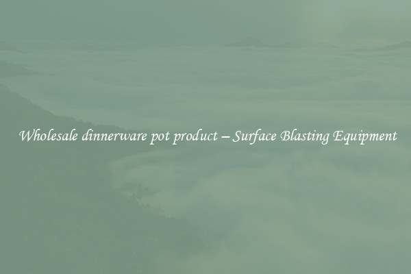  Wholesale dinnerware pot product – Surface Blasting Equipment