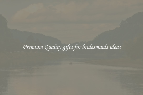 Premium Quality gifts for bridesmaids ideas