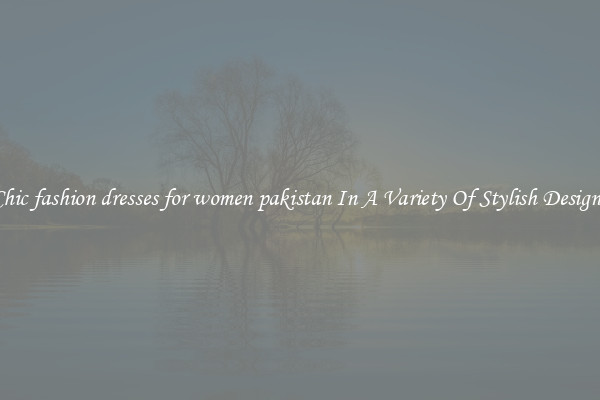 Chic fashion dresses for women pakistan In A Variety Of Stylish Designs