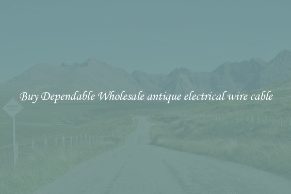 Buy Dependable Wholesale antique electrical wire cable