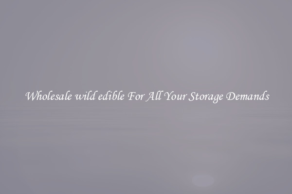 Wholesale wild edible For All Your Storage Demands