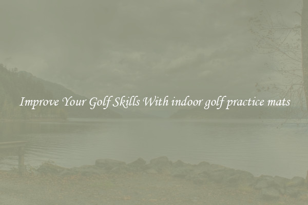 Improve Your Golf Skills With indoor golf practice mats