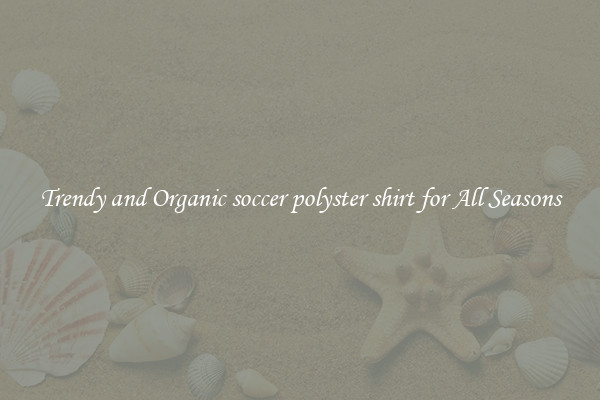 Trendy and Organic soccer polyster shirt for All Seasons