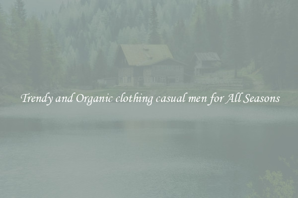 Trendy and Organic clothing casual men for All Seasons