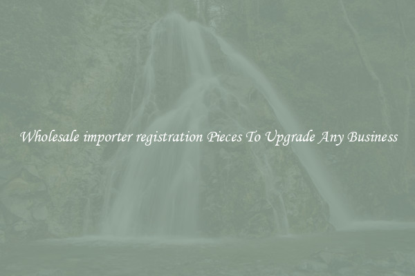 Wholesale importer registration Pieces To Upgrade Any Business
