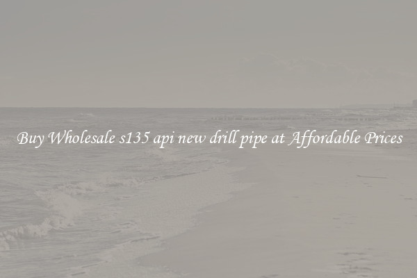 Buy Wholesale s135 api new drill pipe at Affordable Prices