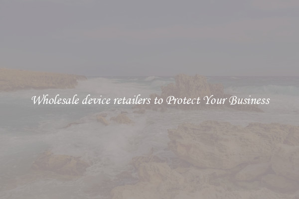 Wholesale device retailers to Protect Your Business