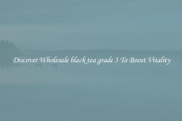 Discover Wholesale black tea grade 3 To Boost Vitality