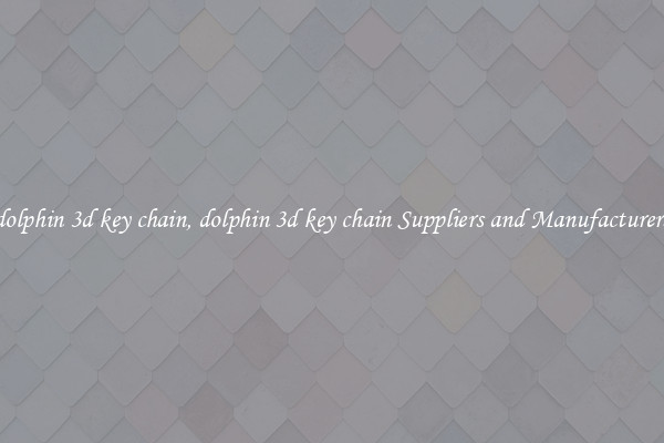 dolphin 3d key chain, dolphin 3d key chain Suppliers and Manufacturers