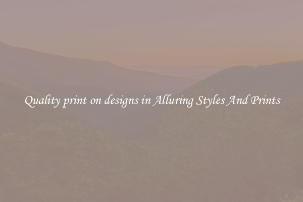 Quality print on designs in Alluring Styles And Prints