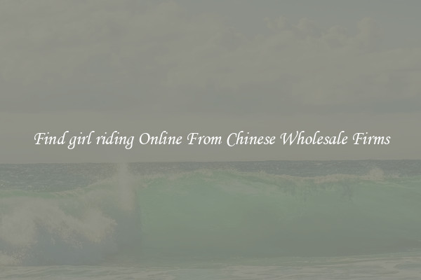 Find girl riding Online From Chinese Wholesale Firms