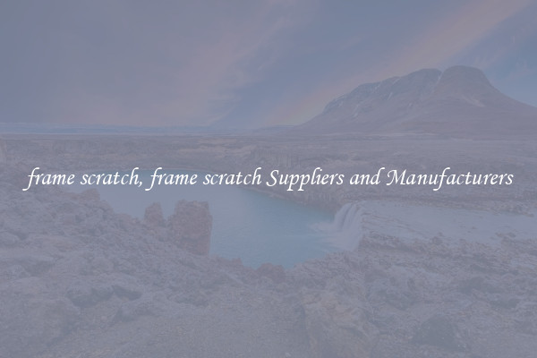 frame scratch, frame scratch Suppliers and Manufacturers