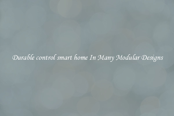 Durable control smart home In Many Modular Designs