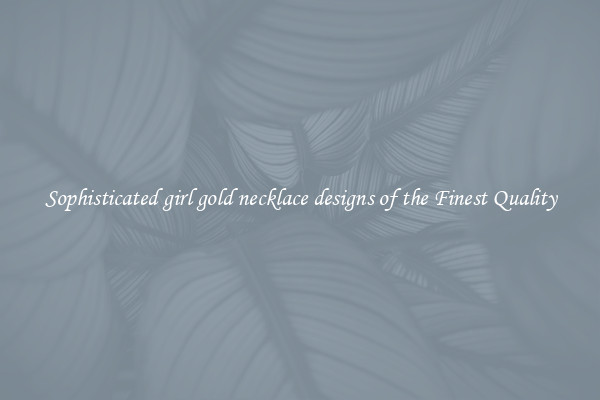 Sophisticated girl gold necklace designs of the Finest Quality
