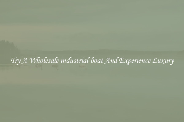 Try A Wholesale industrial boat And Experience Luxury