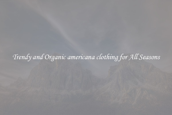 Trendy and Organic americana clothing for All Seasons