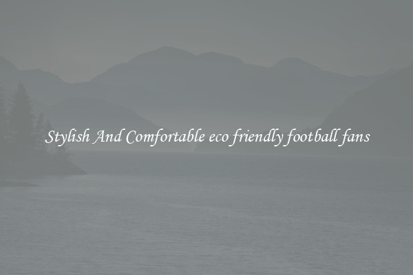 Stylish And Comfortable eco friendly football fans