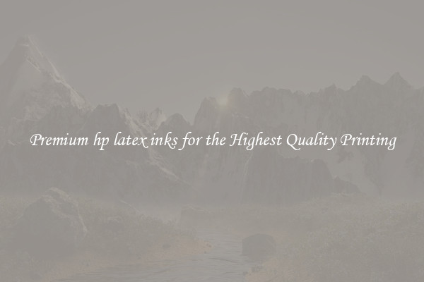 Premium hp latex inks for the Highest Quality Printing