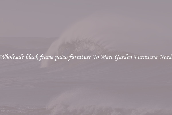Wholesale black frame patio furniture To Meet Garden Furniture Needs