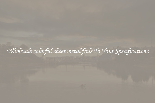 Wholesale colorful sheet metal foils To Your Specifications