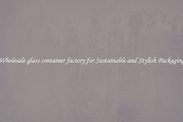 Wholesale glass container factory for Sustainable and Stylish Packaging