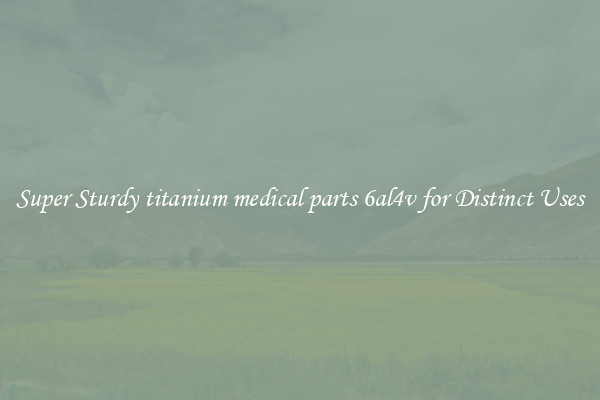 Super Sturdy titanium medical parts 6al4v for Distinct Uses