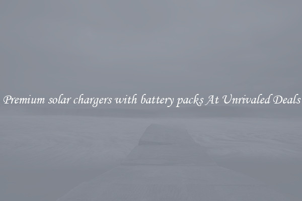 Premium solar chargers with battery packs At Unrivaled Deals