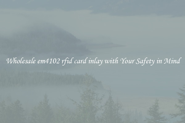 Wholesale em4102 rfid card inlay with Your Safety in Mind