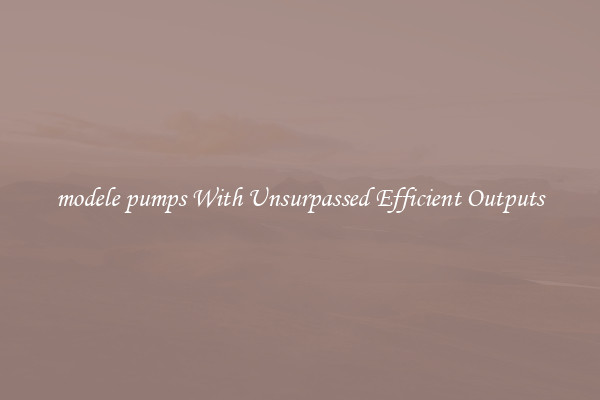 modele pumps With Unsurpassed Efficient Outputs