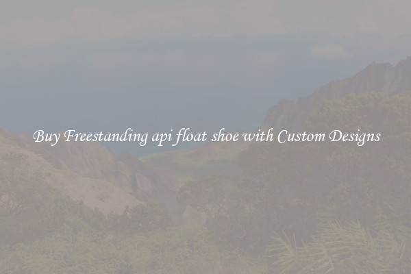Buy Freestanding api float shoe with Custom Designs