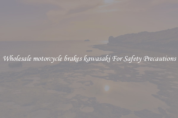 Wholesale motorcycle brakes kawasaki For Safety Precautions