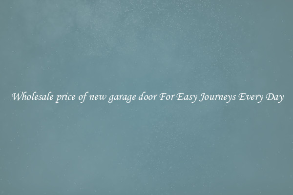 Wholesale price of new garage door For Easy Journeys Every Day