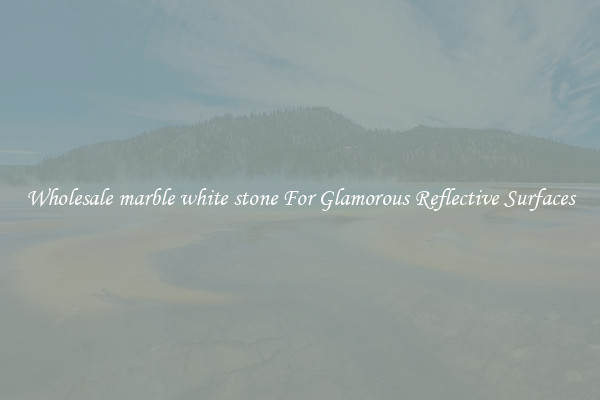 Wholesale marble white stone For Glamorous Reflective Surfaces