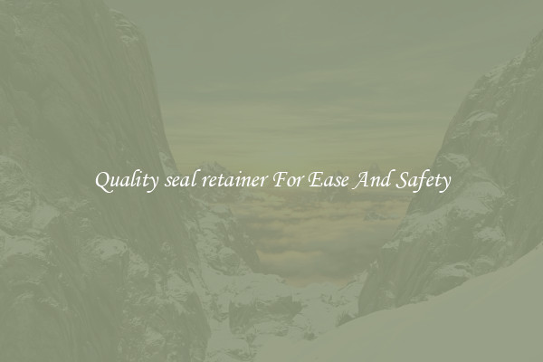 Quality seal retainer For Ease And Safety
