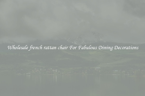 Wholesale french rattan chair For Fabulous Dining Decorations