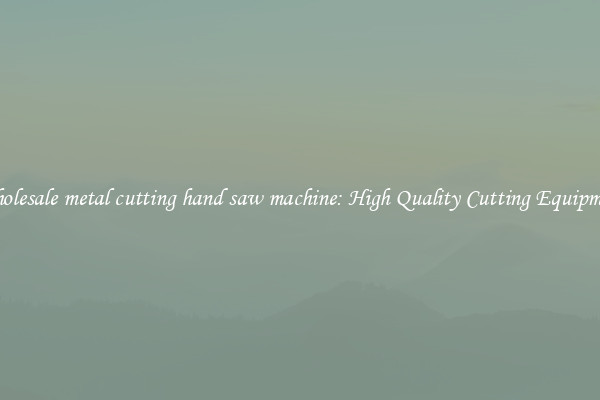 Wholesale metal cutting hand saw machine: High Quality Cutting Equipment