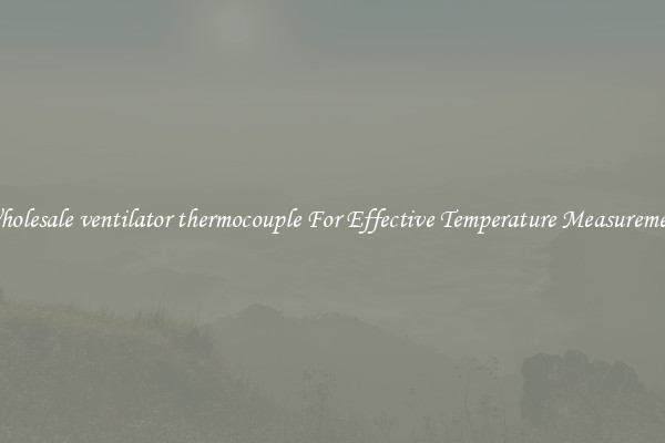 Wholesale ventilator thermocouple For Effective Temperature Measurement