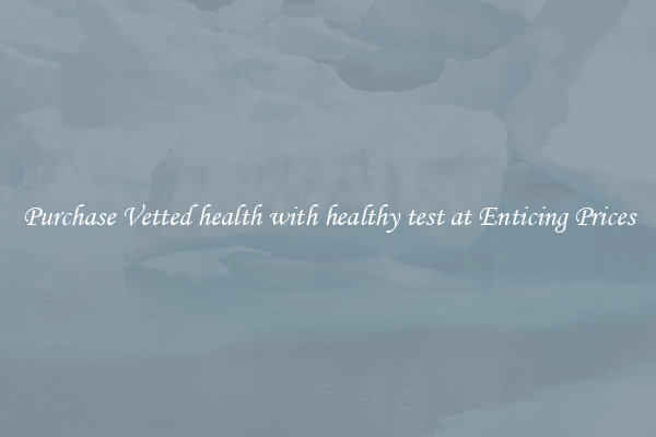 Purchase Vetted health with healthy test at Enticing Prices