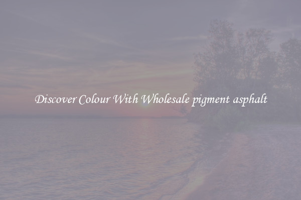Discover Colour With Wholesale pigment asphalt