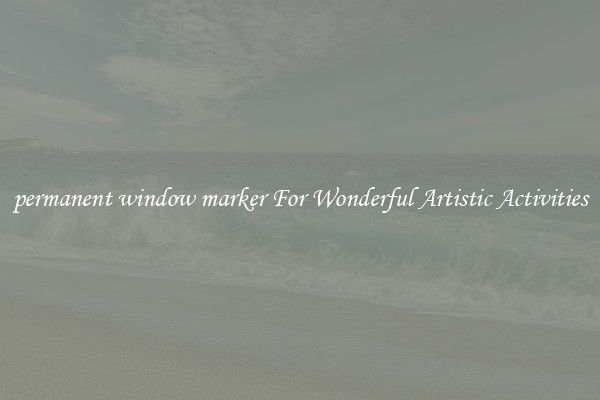 permanent window marker For Wonderful Artistic Activities