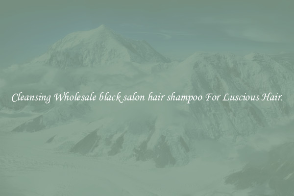 Cleansing Wholesale black salon hair shampoo For Luscious Hair.