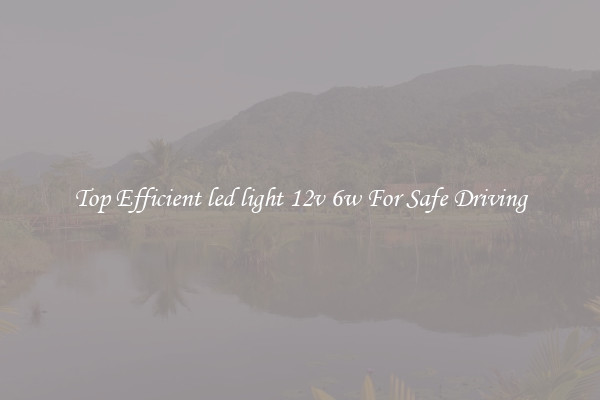 Top Efficient led light 12v 6w For Safe Driving