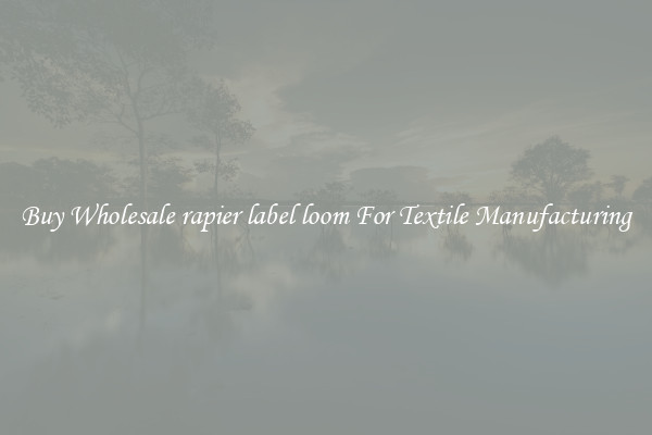 Buy Wholesale rapier label loom For Textile Manufacturing