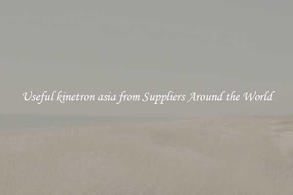 Useful kinetron asia from Suppliers Around the World