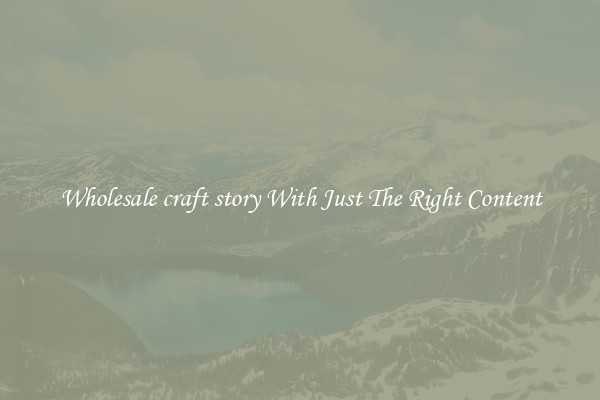 Wholesale craft story With Just The Right Content