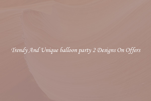 Trendy And Unique balloon party 2 Designs On Offers